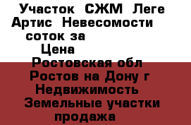 Участок, СЖМ, Леге Артис, Невесомости, 11 соток за 5 800 000!   › Цена ­ 5 800 000 - Ростовская обл., Ростов-на-Дону г. Недвижимость » Земельные участки продажа   